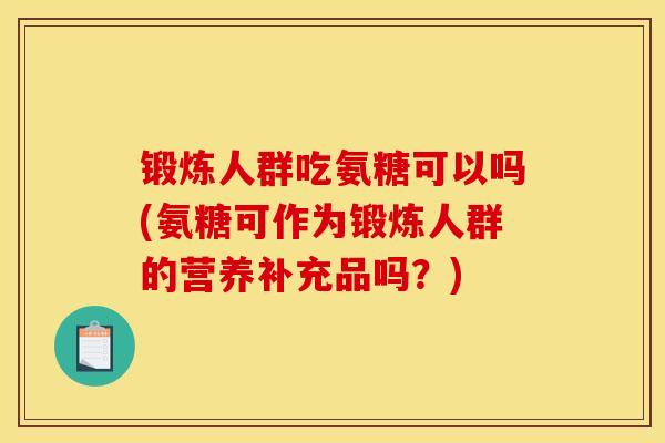 锻炼人群吃氨糖可以吗(氨糖可作为锻炼人群的营养补充品吗？)