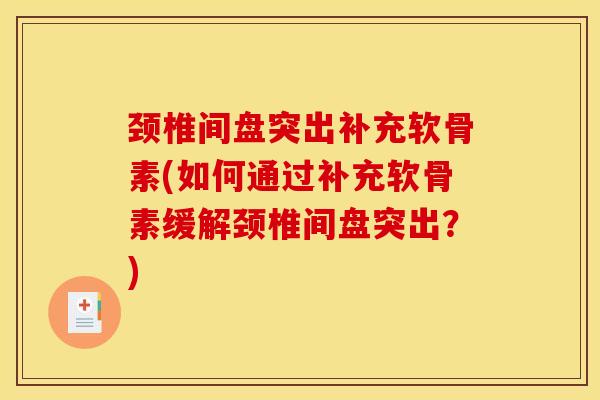 颈椎间盘突出补充软骨素(如何通过补充软骨素缓解颈椎间盘突出？)