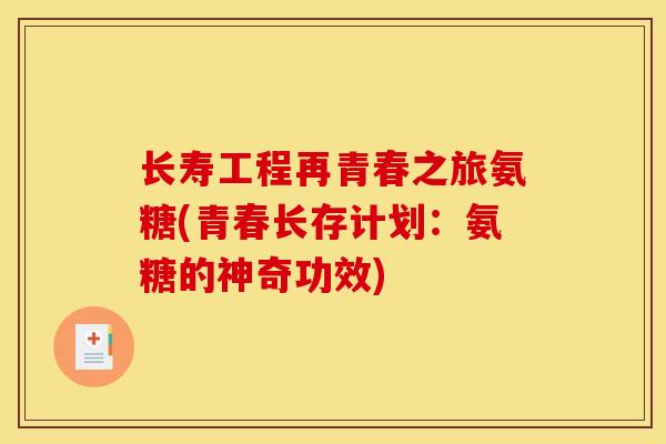 长寿工程再青春之旅氨糖(青春长存计划:氨糖的神奇功效)-第1张图片-关节骑士 长寿工程再青春之旅氨糖(青春长存计划:氨糖的神奇功效)-第1张图片-关节骑士
