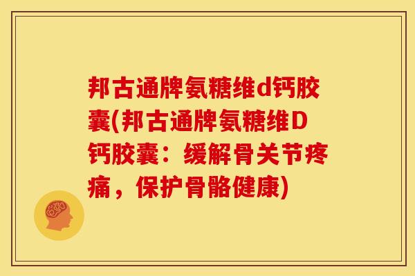 邦古通牌氨糖维d钙胶囊(邦古通牌氨糖维D钙胶囊：缓解骨关节疼痛，保护骨骼健康)