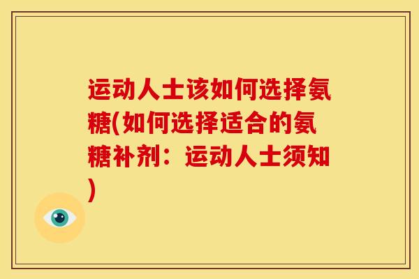 运动人士该如何选择氨糖(如何选择适合的氨糖补剂：运动人士须知)