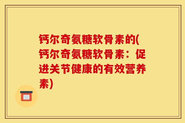 钙尔奇氨糖软骨素的(钙尔奇氨糖软骨素：促进关节健康的有效营养素)