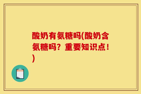酸奶有氨糖吗(酸奶含氨糖吗？重要知识点！)