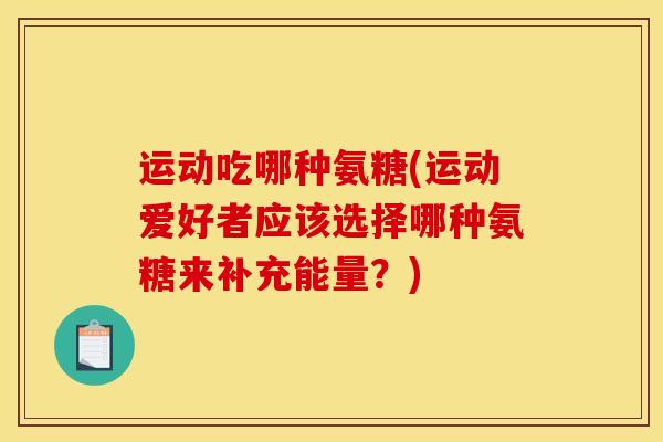 运动吃哪种氨糖(运动爱好者应该选择哪种氨糖来补充能量？)