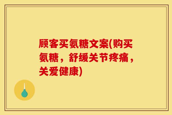 顾客买氨糖文案(购买氨糖，舒缓关节疼痛，关爱健康)