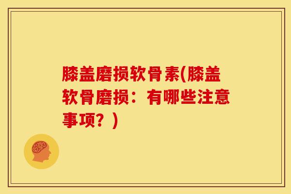 膝盖磨损软骨素(膝盖软骨磨损：有哪些注意事项？)