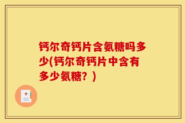 钙尔奇钙片含氨糖吗多少(钙尔奇钙片中含有多少氨糖？)