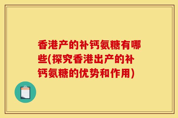 香港产的补钙氨糖有哪些(探究香港出产的补钙氨糖的优势和作用)