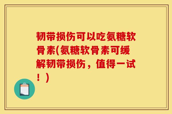 韧带损伤可以吃氨糖软骨素(氨糖软骨素可缓解韧带损伤，值得一试！)