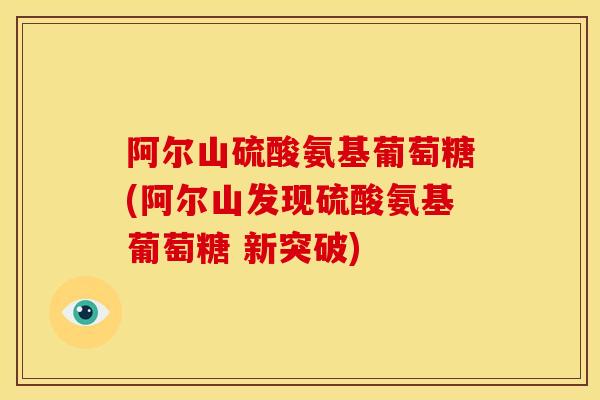 阿尔山硫酸氨基葡萄糖(阿尔山发现硫酸氨基葡萄糖 新突破)-第1张图片-关节骑士 阿尔山硫酸氨基葡萄糖(阿尔山发现硫酸氨基葡萄糖 新突破)-第1张图片-关节骑士