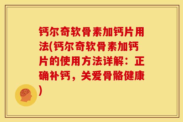 钙尔奇软骨素加钙片用法(钙尔奇软骨素加钙片的使用方法详解：正确补钙，关爱骨骼健康)