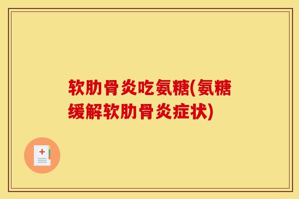 软肋骨炎吃氨糖(氨糖缓解软肋骨炎症状)