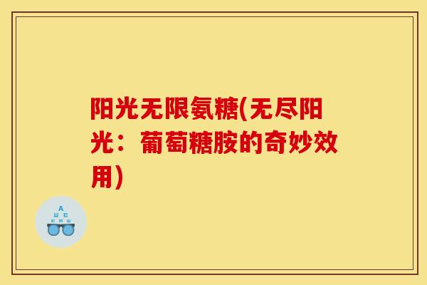 阳光无限氨糖(无尽阳光：葡萄糖胺的奇妙效用)