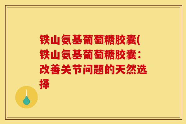 铁山氨基葡萄糖胶囊(铁山氨基葡萄糖胶囊：改善关节问题的天然选择