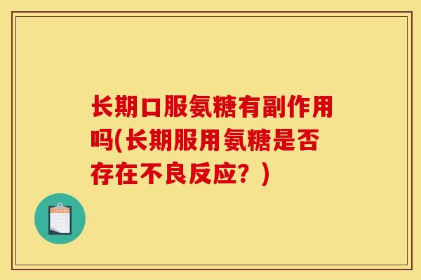 长期口服氨糖有副作用吗(长期服用氨糖是否存在不良反应？)