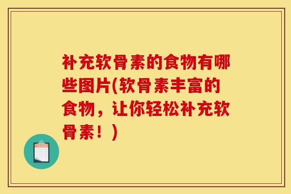 补充软骨素的食物有哪些图片(软骨素丰富的食物，让你轻松补充软骨素！)