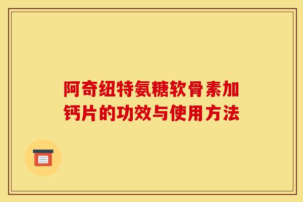 阿奇纽特氨糖软骨素加钙片的功效与使用方法