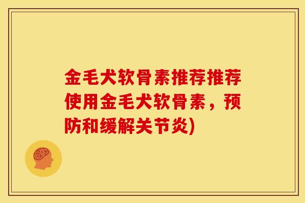 金毛犬软骨素推荐推荐使用金毛犬软骨素，预防和缓解关节炎)