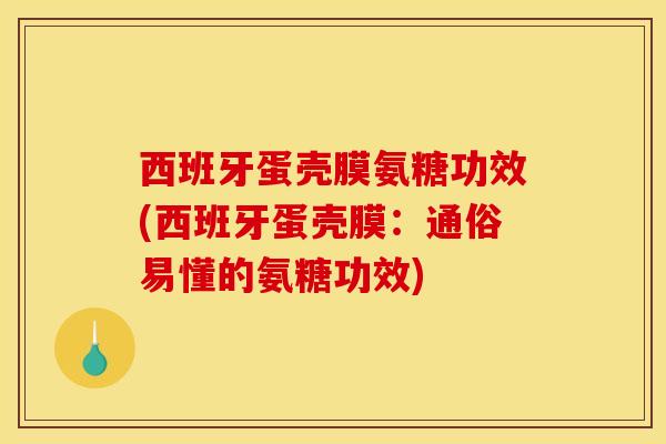 西班牙蛋壳膜氨糖功效(西班牙蛋壳膜：通俗易懂的氨糖功效)