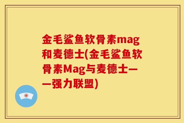 金毛鲨鱼软骨素mag和麦德士(金毛鲨鱼软骨素Mag与麦德士——强力联盟)