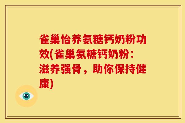 雀巢怡养氨糖钙奶粉功效(雀巢氨糖钙奶粉：滋养强骨，助你保持健康)