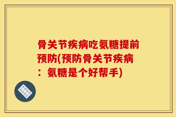 骨关节疾病吃氨糖提前预防(预防骨关节疾病：氨糖是个好帮手)