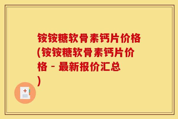 铵铵糖软骨素钙片价格(铵铵糖软骨素钙片价格 - 最新报价汇总)