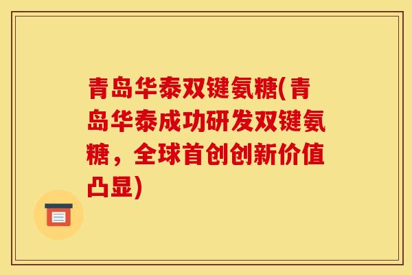 青岛华泰双键氨糖(青岛华泰成功研发双键氨糖，全球首创创新价值凸显)
