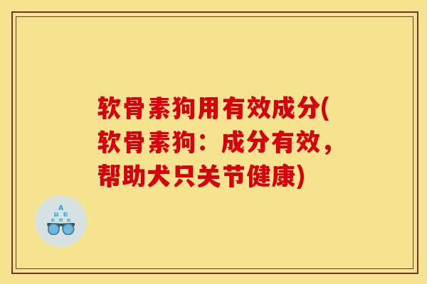 软骨素狗用有效成分(软骨素狗：成分有效，帮助犬只关节健康)