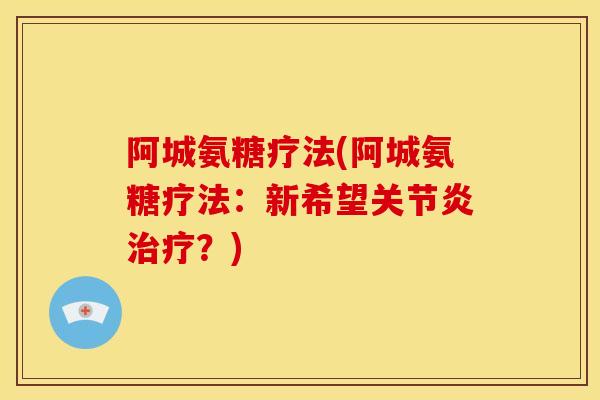 阿城氨糖疗法(阿城氨糖疗法：新希望关节炎治疗？)
