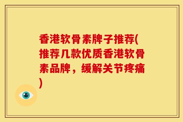 香港软骨素牌子推荐(推荐几款优质香港软骨素品牌，缓解关节疼痛)