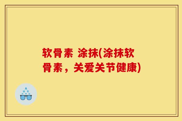 软骨素 涂抹(涂抹软骨素，关爱关节健康)