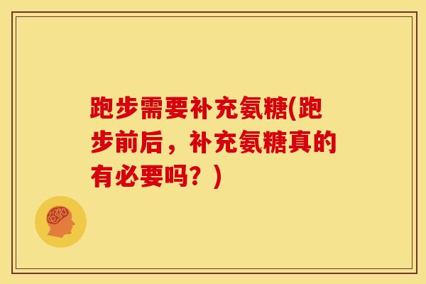 跑步需要补充氨糖(跑步前后，补充氨糖真的有必要吗？)