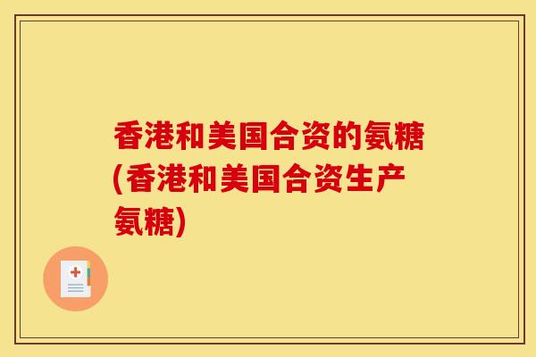 香港和美国合资的氨糖(香港和美国合资生产氨糖)