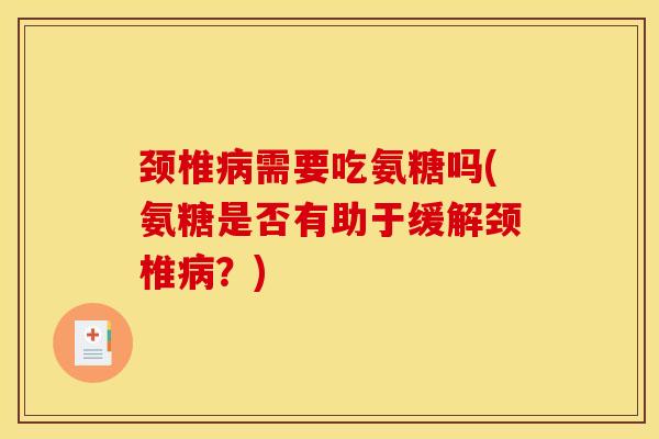 颈椎病需要吃氨糖吗(氨糖是否有助于缓解颈椎病？)