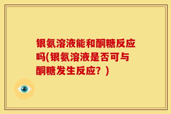 银氨溶液能和酮糖反应吗(银氨溶液是否可与酮糖发生反应？)