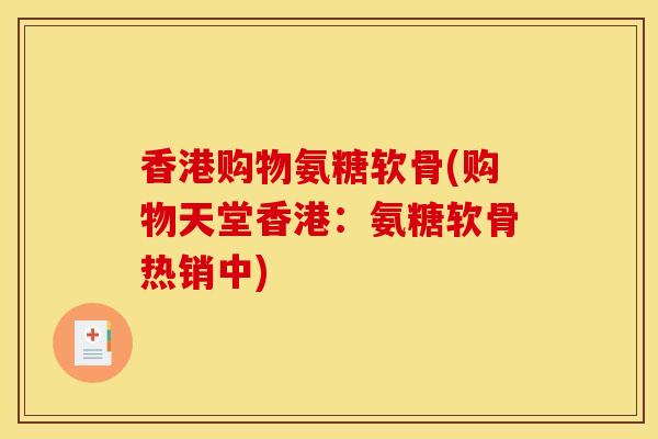 香港购物氨糖软骨(购物天堂香港：氨糖软骨热销中)