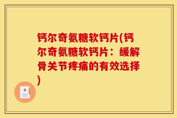 钙尔奇氨糖软钙片(钙尔奇氨糖软钙片：缓解骨关节疼痛的有效选择)