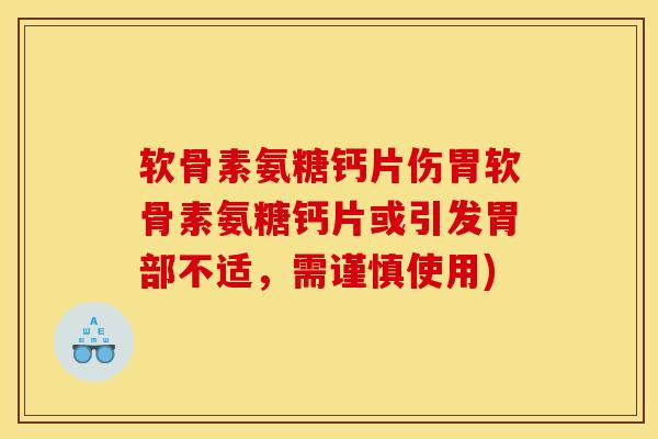 软骨素氨糖钙片伤胃软骨素氨糖钙片或引发胃部不适，需谨慎使用)