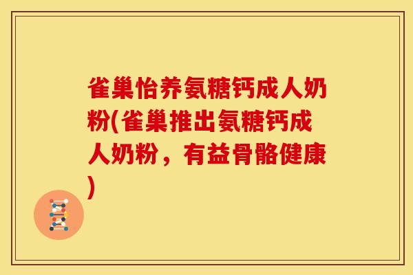 雀巢怡养氨糖钙成人奶粉(雀巢推出氨糖钙成人奶粉，有益骨骼健康)