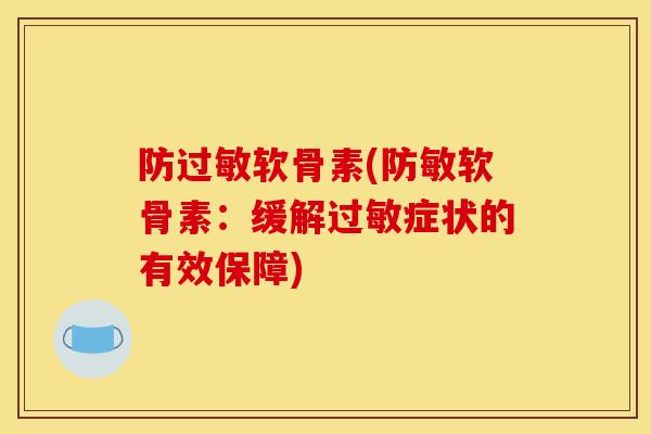 防过敏软骨素(防敏软骨素：缓解过敏症状的有效保障)