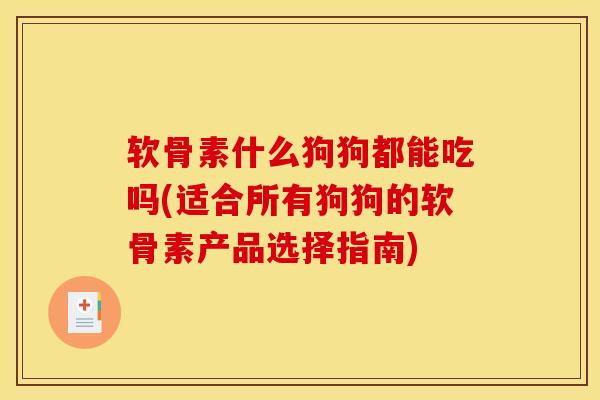 软骨素什么狗狗都能吃吗(适合所有狗狗的软骨素产品选择指南)-第1张图片-关节骑士 软骨素什么狗狗都能吃吗(适合所有狗狗的软骨素产品选择指南)-第1张图片-关节骑士