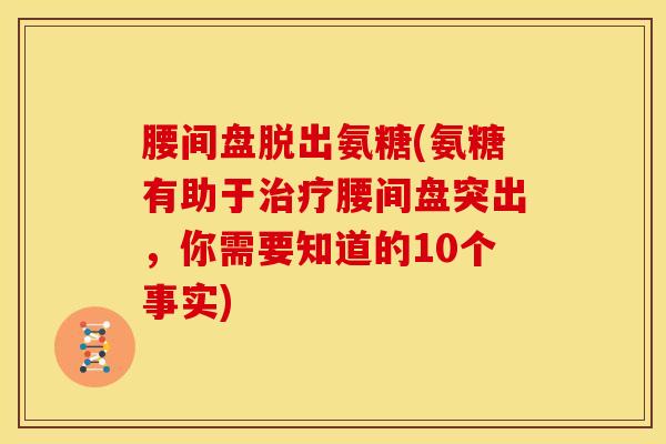 腰间盘脱出氨糖(氨糖有助于治疗腰间盘突出，你需要知道的10个事实)