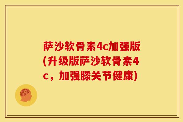 萨沙软骨素4c加强版(升级版萨沙软骨素4c，加强膝关节健康)