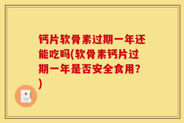 钙片软骨素过期一年还能吃吗(软骨素钙片过期一年是否安全食用？)