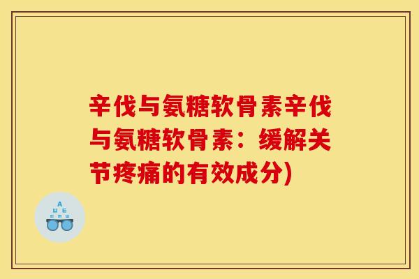 辛伐与氨糖软骨素辛伐与氨糖软骨素：缓解关节疼痛的有效成分)