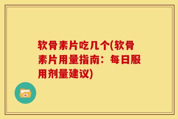 软骨素片吃几个(软骨素片用量指南：每日服用剂量建议)