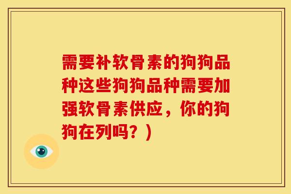 需要补软骨素的狗狗品种这些狗狗品种需要加强软骨素供应，你的狗狗在列吗？)