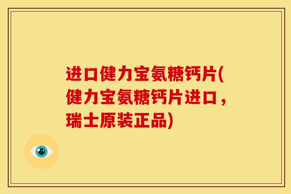 进口健力宝氨糖钙片(健力宝氨糖钙片进口，瑞士原装正品)