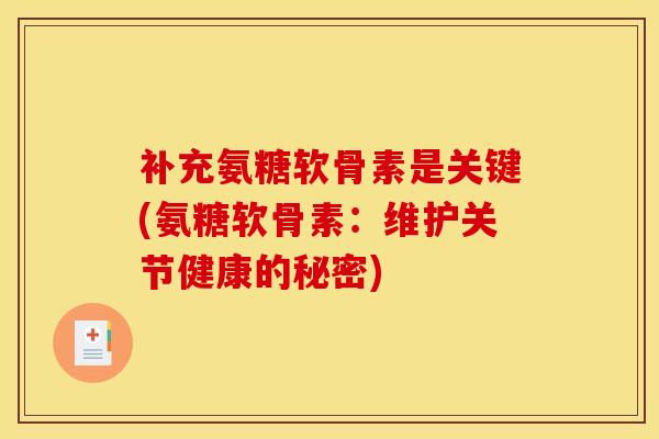 补充氨糖软骨素是关键(氨糖软骨素：维护关节健康的秘密)
